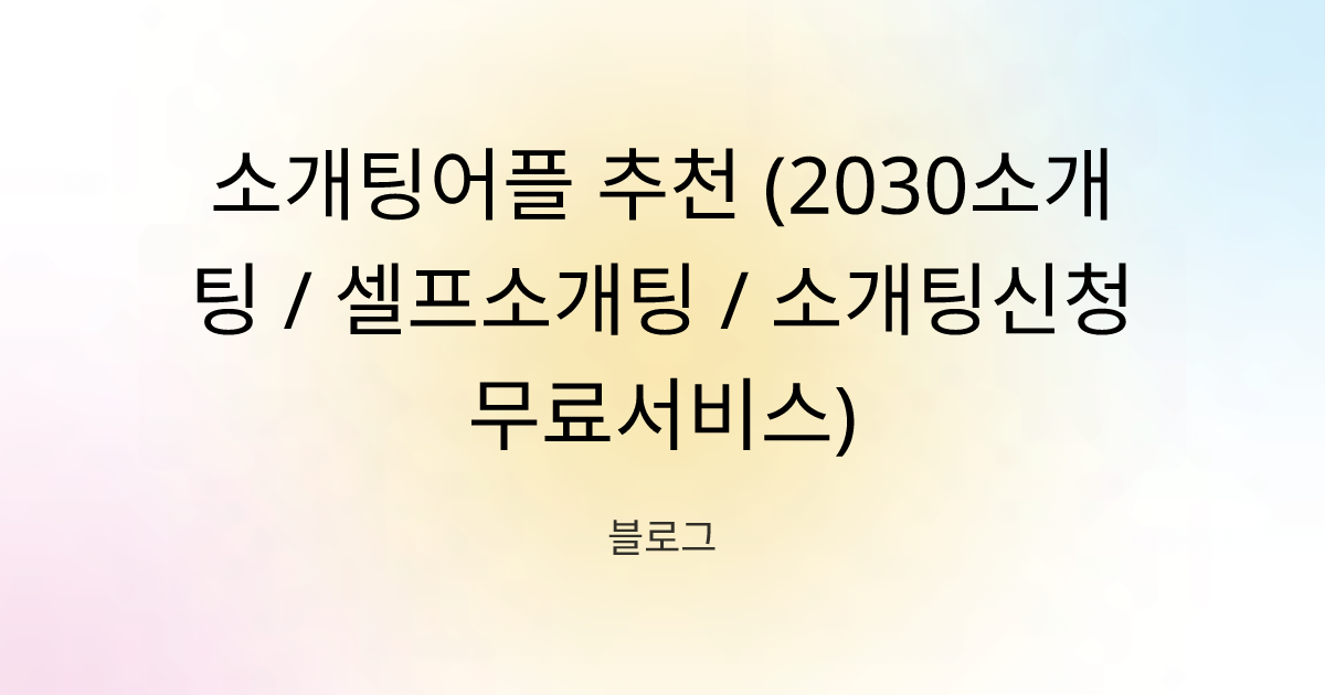 소개팅어플 추천 (2030소개팅 / 셀프소개팅 / 소개팅신청 무료서비스)