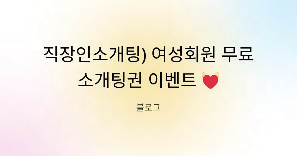 직장인소개팅) 여성회원 무료소개팅권 이벤트 💓