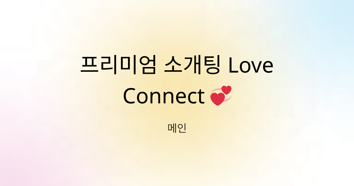 프리미엄 소개팅 Love Connect 💞